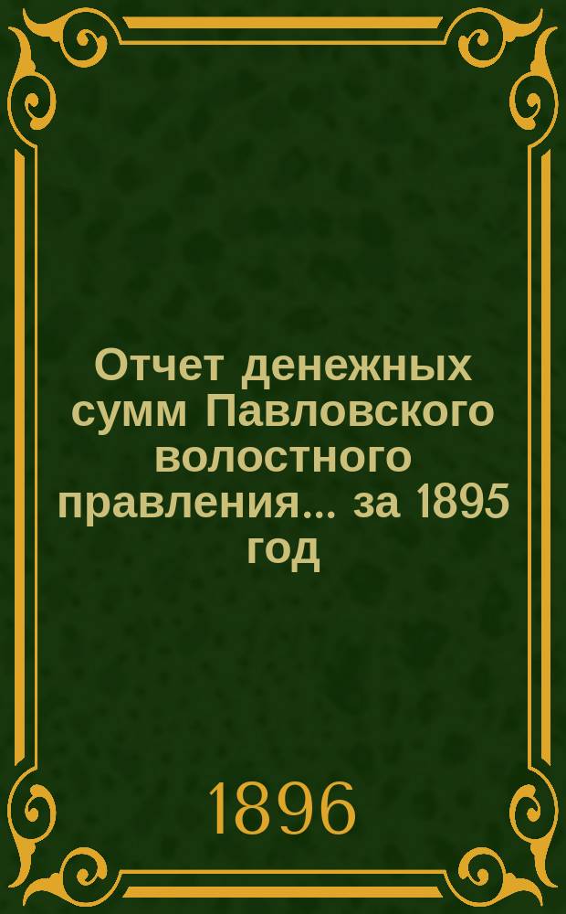 Отчет денежных сумм Павловского волостного правления... за 1895 год