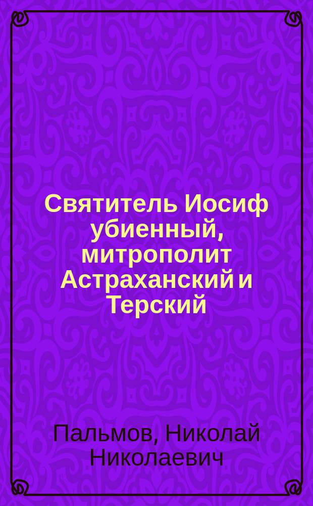 ... Святитель Иосиф убиенный, митрополит Астраханский и Терский (1597-1671 гг.)