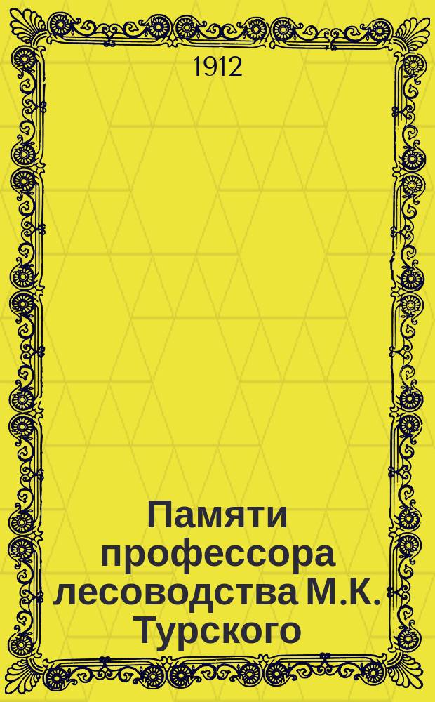 Памяти профессора лесоводства М.К. Турского : Сб. ст. и материалов