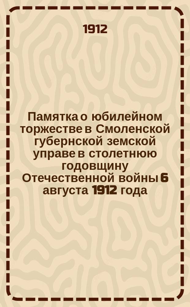 Памятка о юбилейном торжестве в Смоленской губернской земской управе в столетнюю годовщину Отечественной войны 6 августа 1912 года