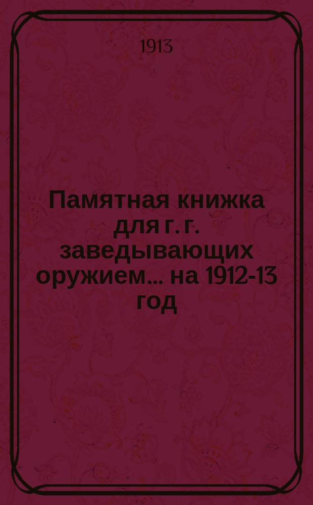 Памятная книжка для г. г. заведывающих оружием... ... на 1912-13 год