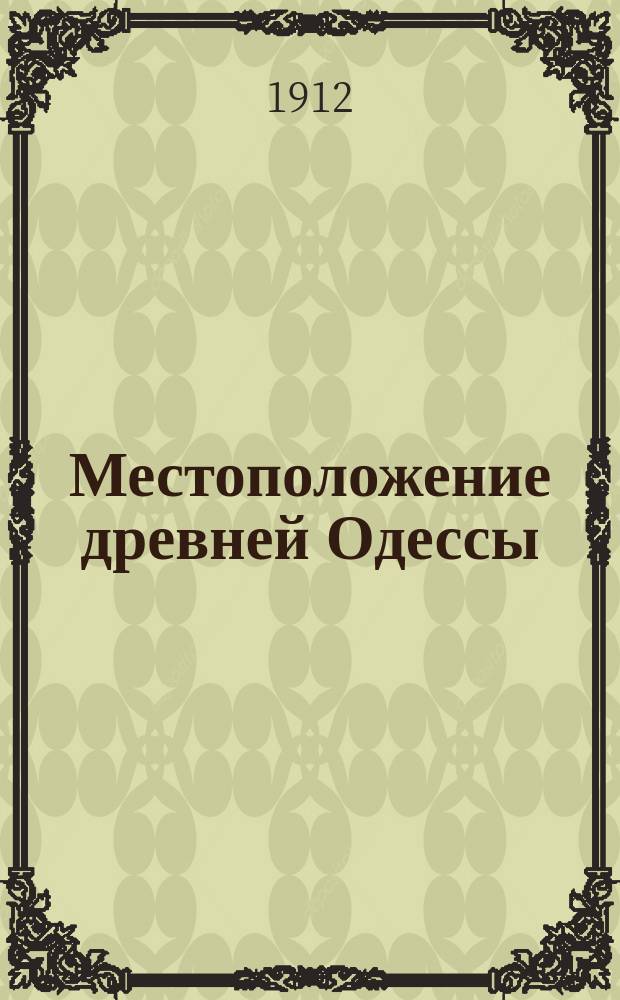 Местоположение древней Одессы : Докл., прочит. в заседании Одес. о-ва истории и древностей 30 сент. 1910 г.