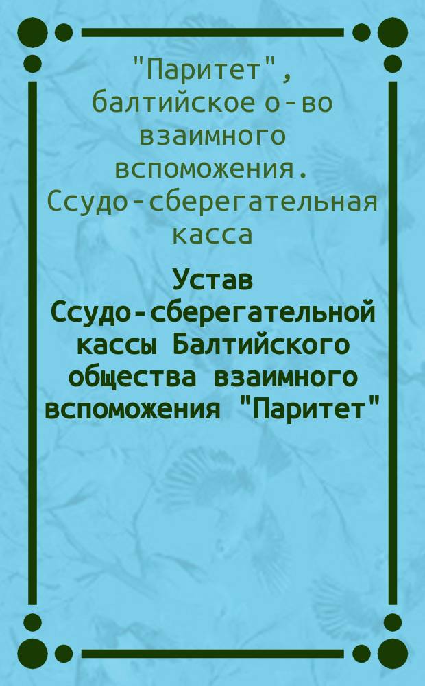Устав Ссудо-сберегательной кассы Балтийского общества взаимного вспоможения "Паритет"
