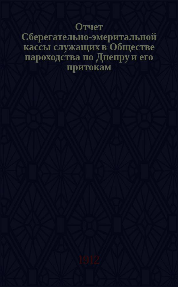 Отчет Сберегательно-эмеритальной кассы служащих в Обществе пароходства по Днепру и его притокам... ... за 1911 г.