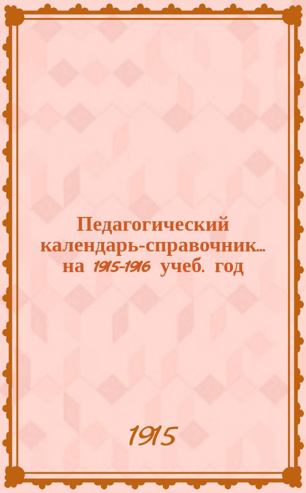 Педагогический календарь-справочник... ... на 1915-1916 учеб. год