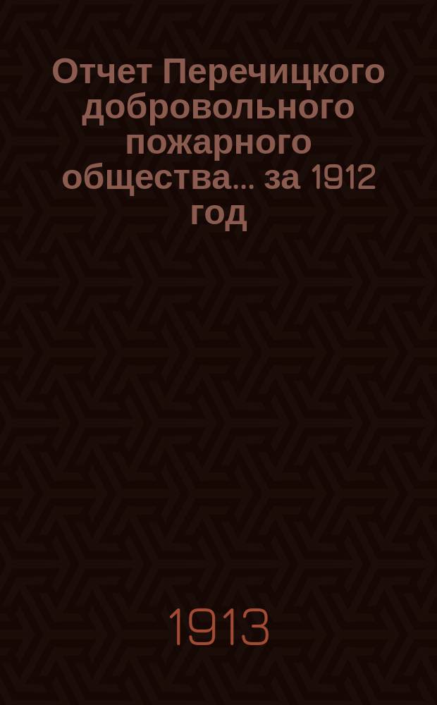 Отчет Перечицкого добровольного пожарного общества... ... за 1912 год