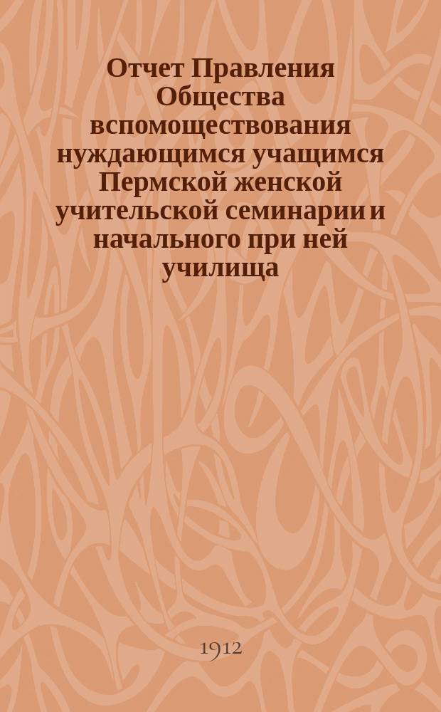 Отчет Правления Общества вспомоществования нуждающимся учащимся Пермской женской учительской семинарии и начального при ней училища... ... за 1911-1912 год