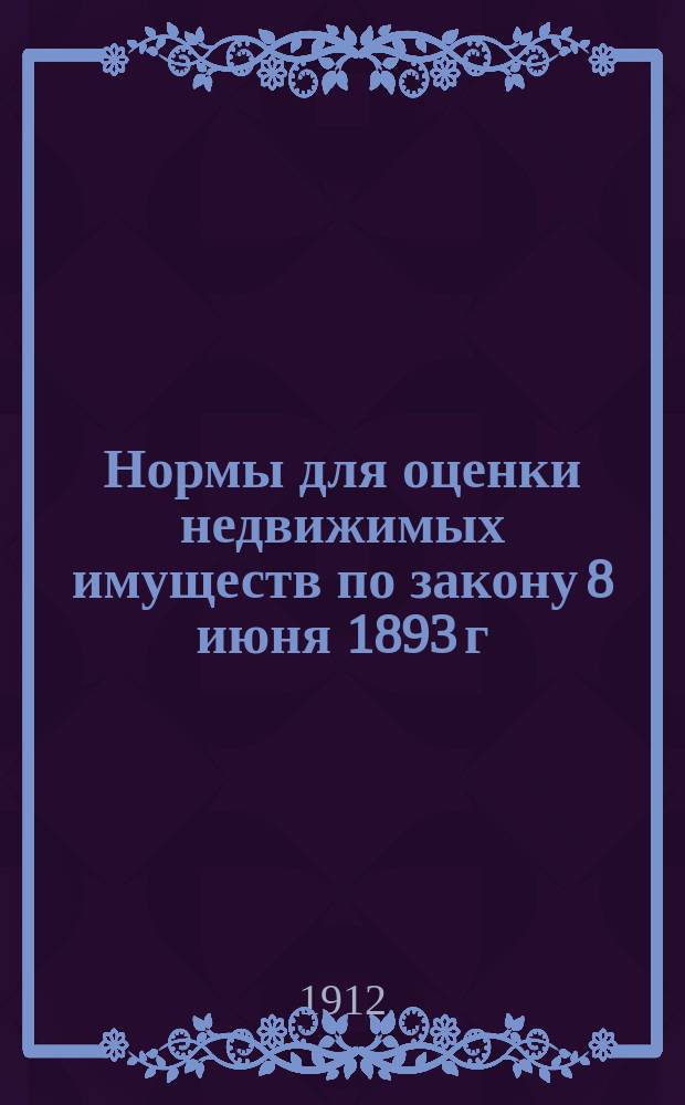 Нормы для оценки недвижимых имуществ по закону 8 июня 1893 г : Вып. 1-. Вып. 3 : Торговые помещения и жилые квартиры в уездах ; Мелкие промышленные заведения ; Крупные промышленные заведения ; Оброчные статьи