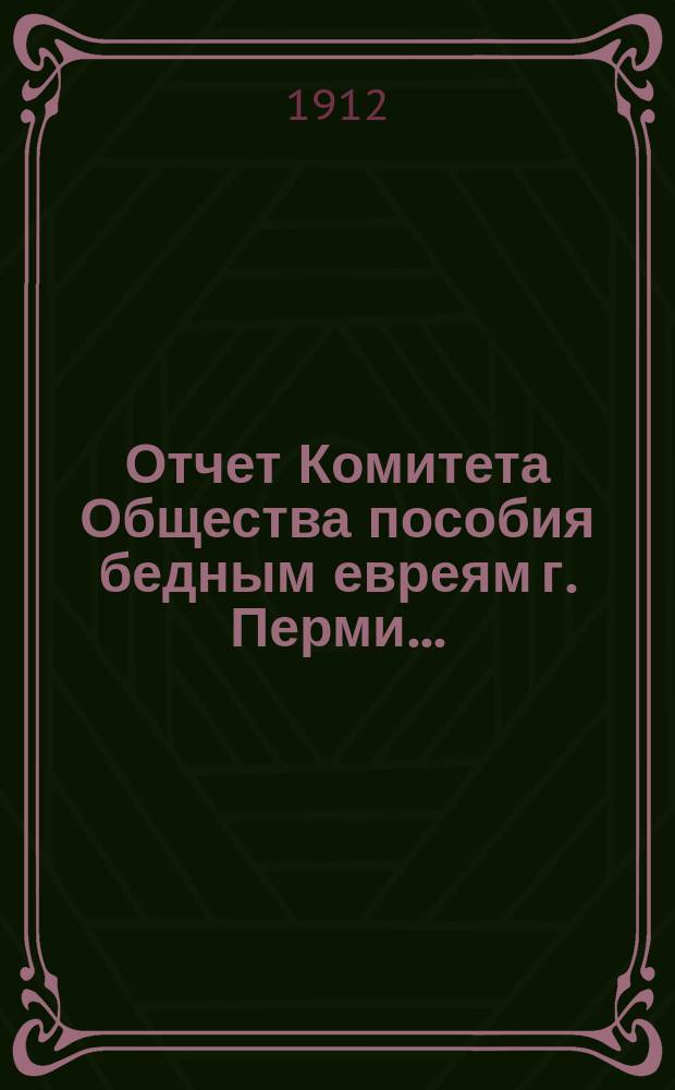 Отчет Комитета Общества пособия бедным евреям г. Перми...