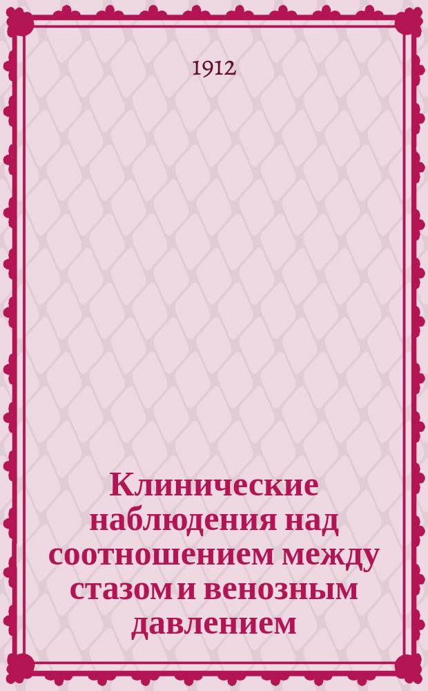 Клинические наблюдения над соотношением между стазом и венозным давлением : Дис. на степ. д-ра мед. Б.К. Персиянинова