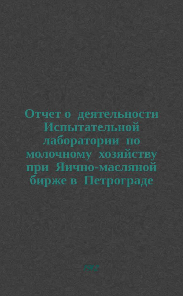Отчет о деятельности Испытательной лаборатории по молочному хозяйству при Яично-масляной бирже в Петрограде...