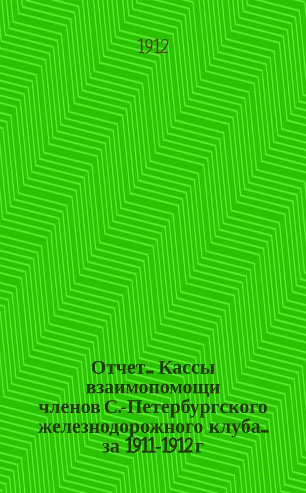 Отчет... Кассы взаимопомощи членов С.-Петербургского железнодорожного клуба. ... за 1911-1912 г.