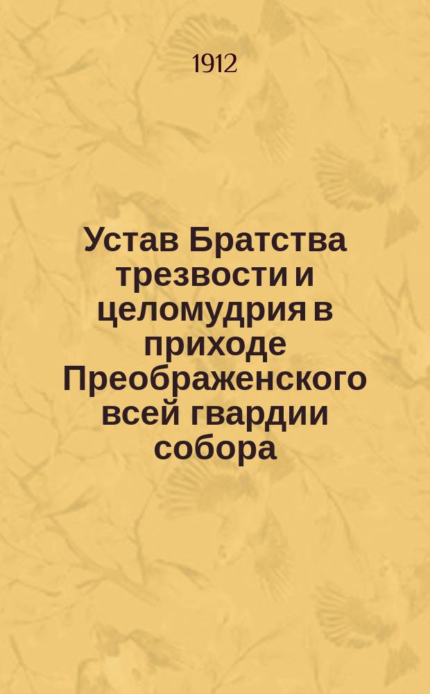 Устав Братства трезвости и целомудрия в приходе Преображенского всей гвардии собора : Утв. 27 янв. 1912 г.