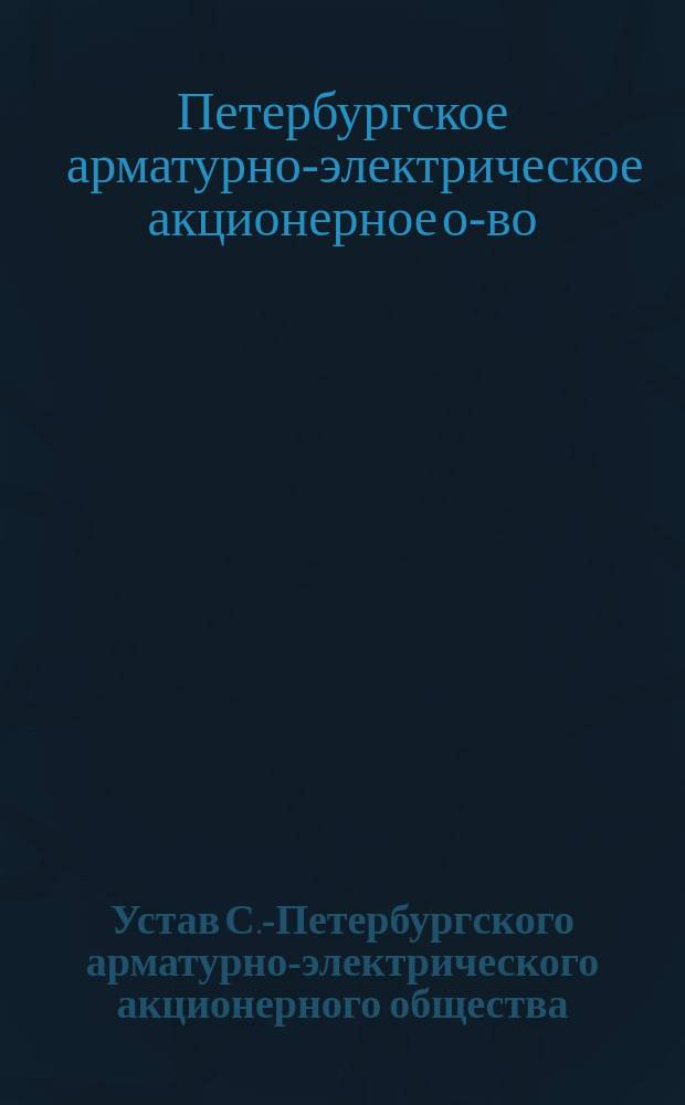 Устав С.-Петербургского арматурно-электрического акционерного общества : Утв. 12 июля 1912 г.