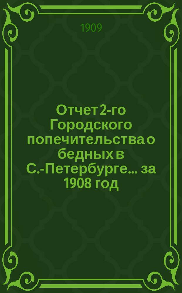 Отчет 2-го Городского попечительства о бедных в С.-Петербурге... ... за 1908 год