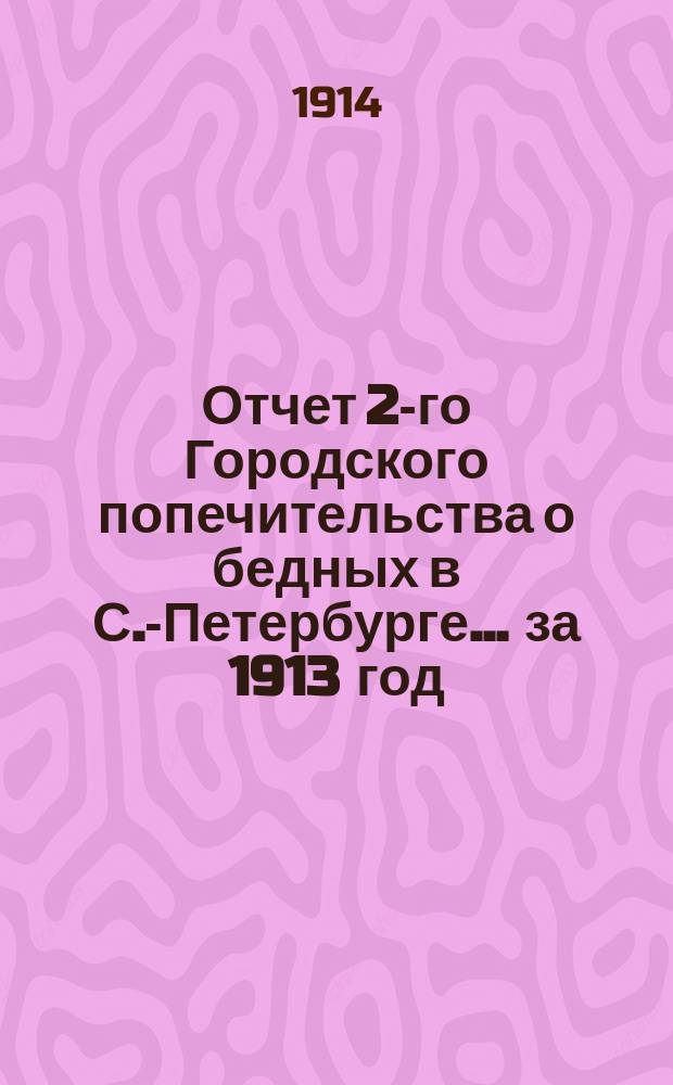 Отчет 2-го Городского попечительства о бедных в С.-Петербурге... ... за 1913 год