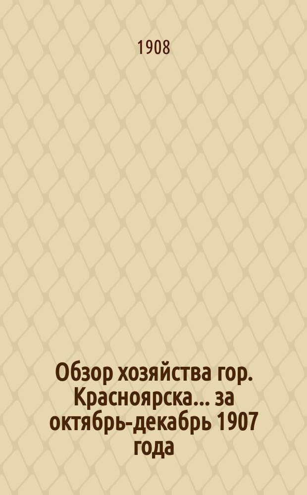 Обзор хозяйства гор. Красноярска... за октябрь-декабрь 1907 года