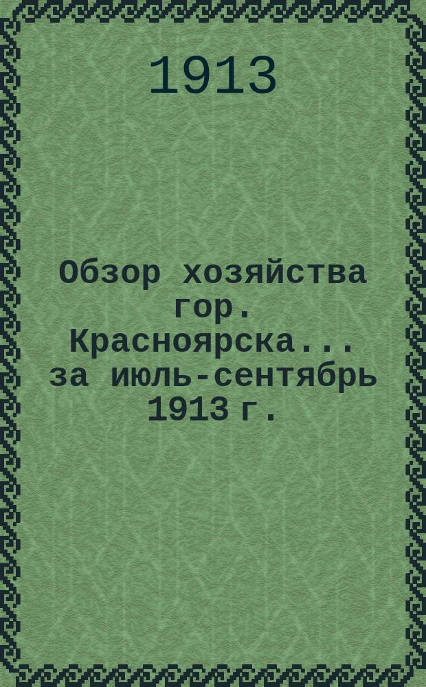 Обзор хозяйства гор. Красноярска... за июль-сентябрь 1913 г.