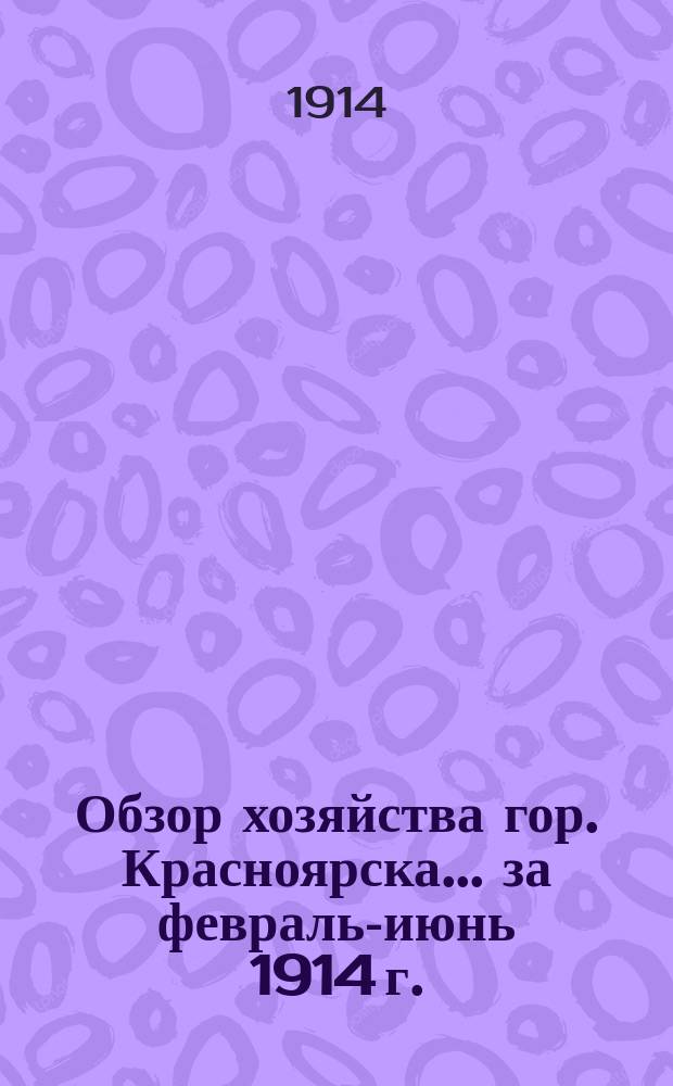Обзор хозяйства гор. Красноярска... за февраль-июнь 1914 г.