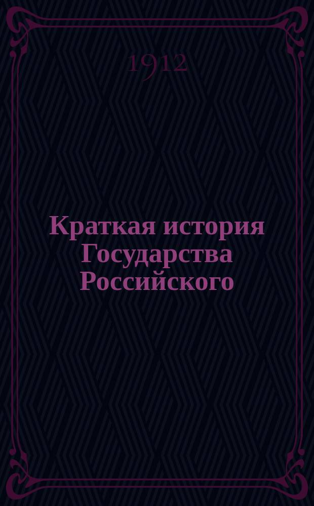 Краткая история Государства Российского : Юбил. изд. для народа по случаю исполняющегося 300-летия воцарения дома Романовых : (1613-1913 гг.)