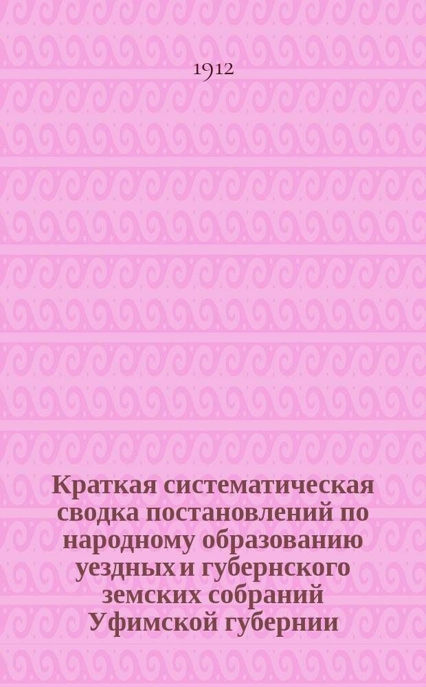 Краткая систематическая сводка постановлений по народному образованию уездных и губернского земских собраний Уфимской губернии... : Вып. 1
