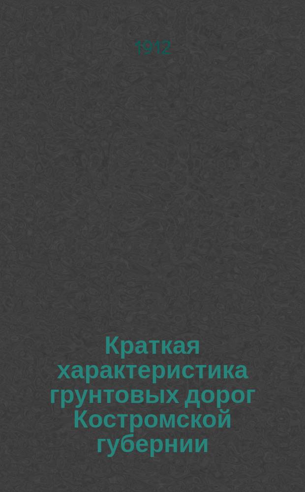 Краткая характеристика грунтовых дорог Костромской губернии : По исслед. 1912 г. Вып. 1-