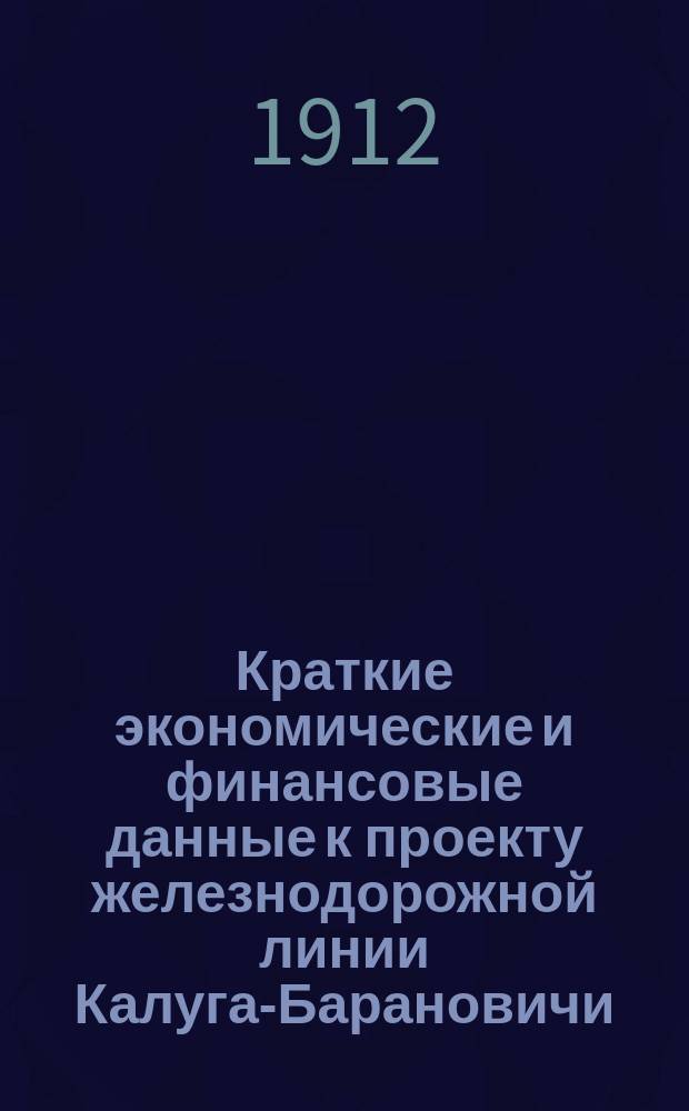 Краткие экономические и финансовые данные к проекту железнодорожной линии Калуга-Барановичи, с ветвью Березина-Сарны