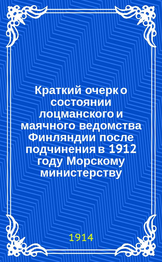 Краткий очерк о состоянии лоцманского и маячного ведомства Финляндии после подчинения в 1912 году Морскому министерству : Вып. [1]-. Вып. 2