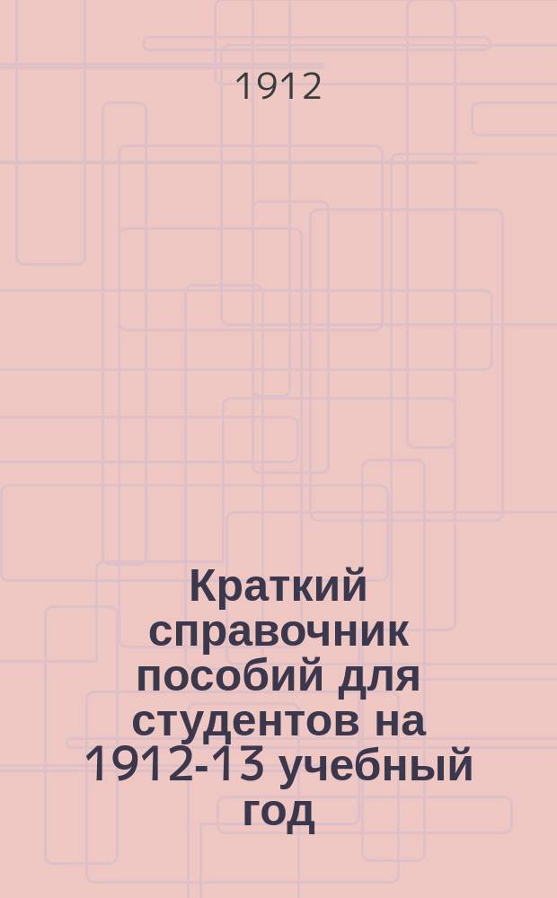 Краткий справочник пособий для студентов на 1912-13 учебный год