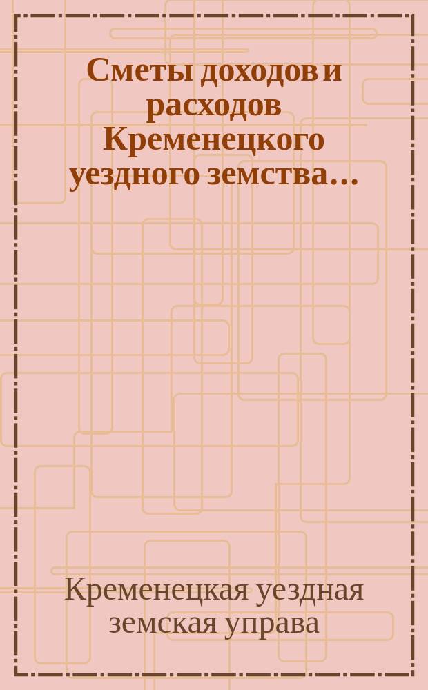 Сметы доходов и расходов Кременецкого уездного земства...