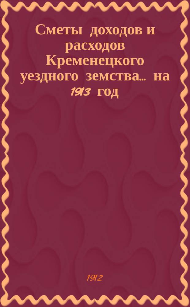Сметы доходов и расходов Кременецкого уездного земства... на 1913 год
