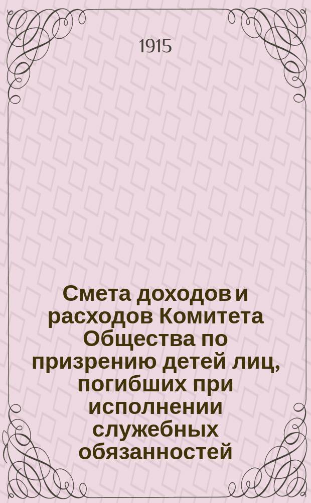 Смета доходов и расходов Комитета Общества по призрению детей лиц, погибших при исполнении служебных обязанностей... ... на 1915 год