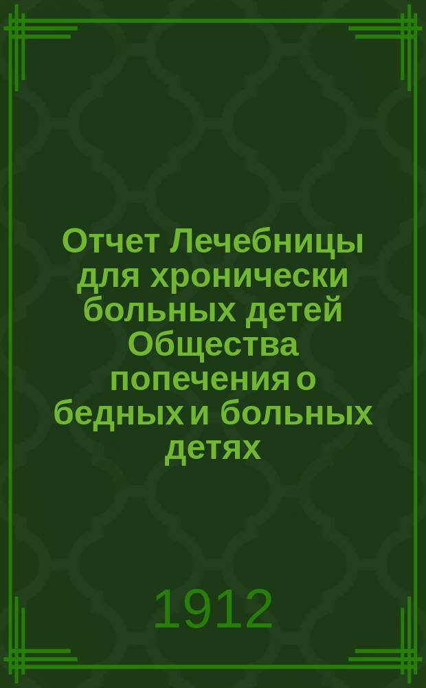 Отчет Лечебницы для хронически больных детей Общества попечения о бедных и больных детях... за 1911 год