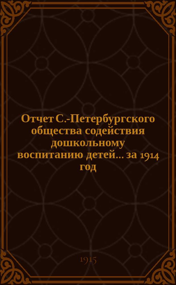 Отчет С.-Петербургского общества содействия дошкольному воспитанию детей... ... за 1914 год
