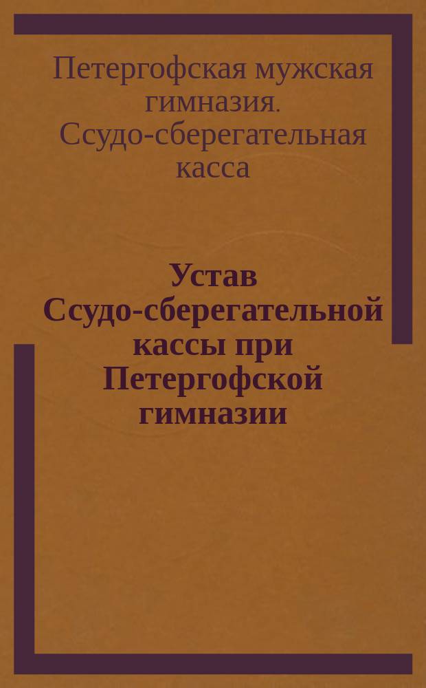 Устав Ссудо-сберегательной кассы при Петергофской гимназии : Утв. 31 дек. 1911 г.