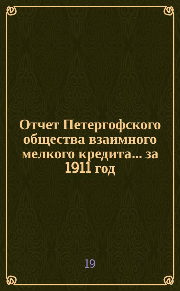 Отчет Петергофского общества взаимного мелкого кредита... ... за 1911 год