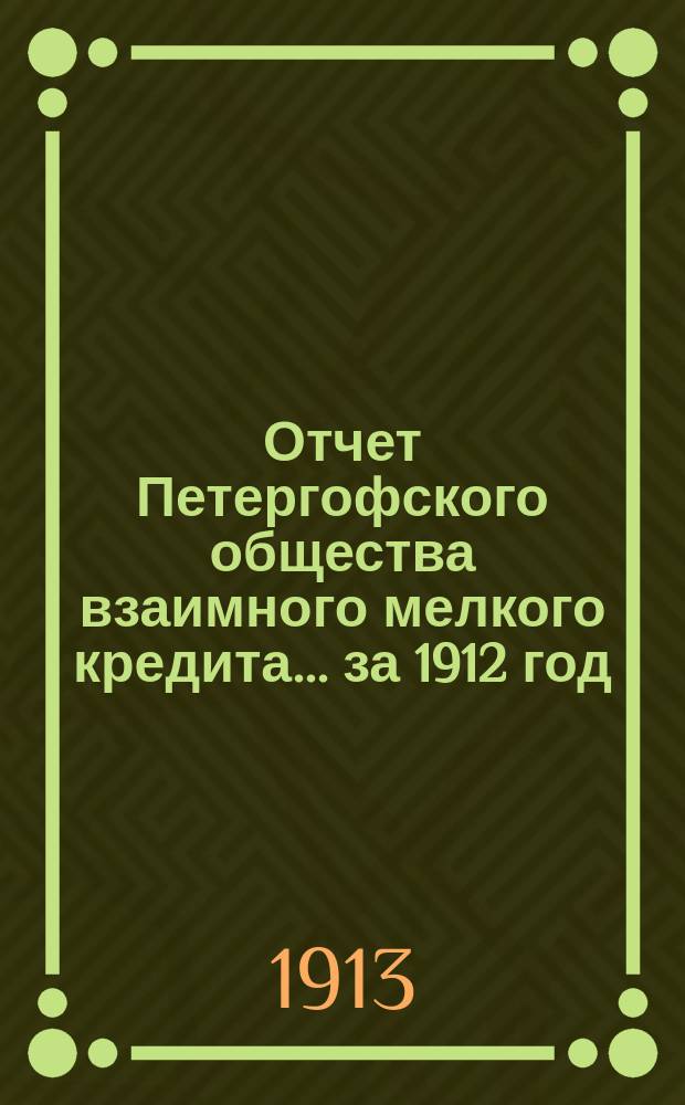 Отчет Петергофского общества взаимного мелкого кредита... ... за 1912 год