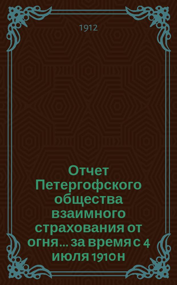 Отчет Петергофского общества взаимного страхования от огня... ... за время с 4 июля 1910 н. по 1 января 1912 г.