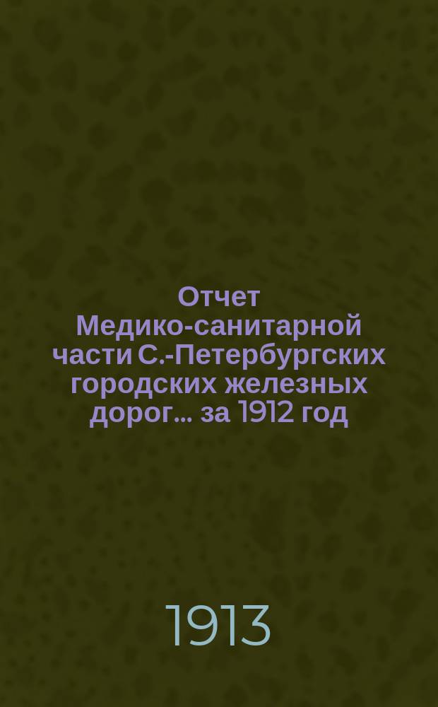 Отчет Медико-санитарной части С.-Петербургских городских железных дорог... ... за 1912 год