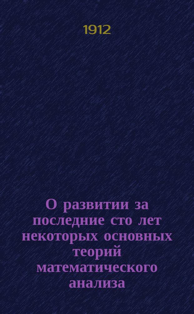 О развитии за последние сто лет некоторых основных теорий математического анализа : Три лекции, чит. в Clark-University (Ворчестер С.-Ам. С.Ш.) 5, 6 и 7 июля 1899 г