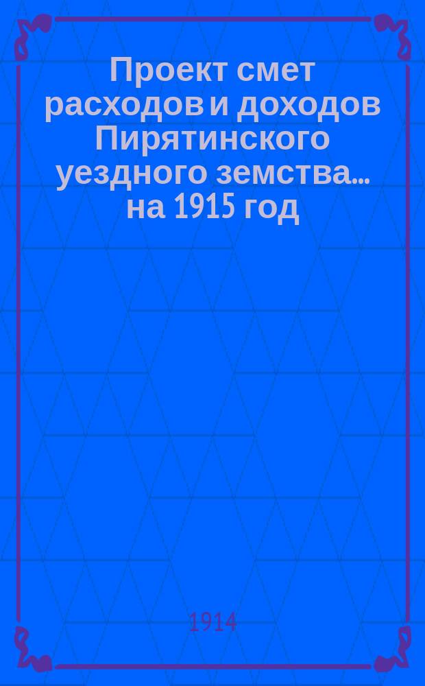 Проект смет расходов и доходов Пирятинского уездного земства... на 1915 год
