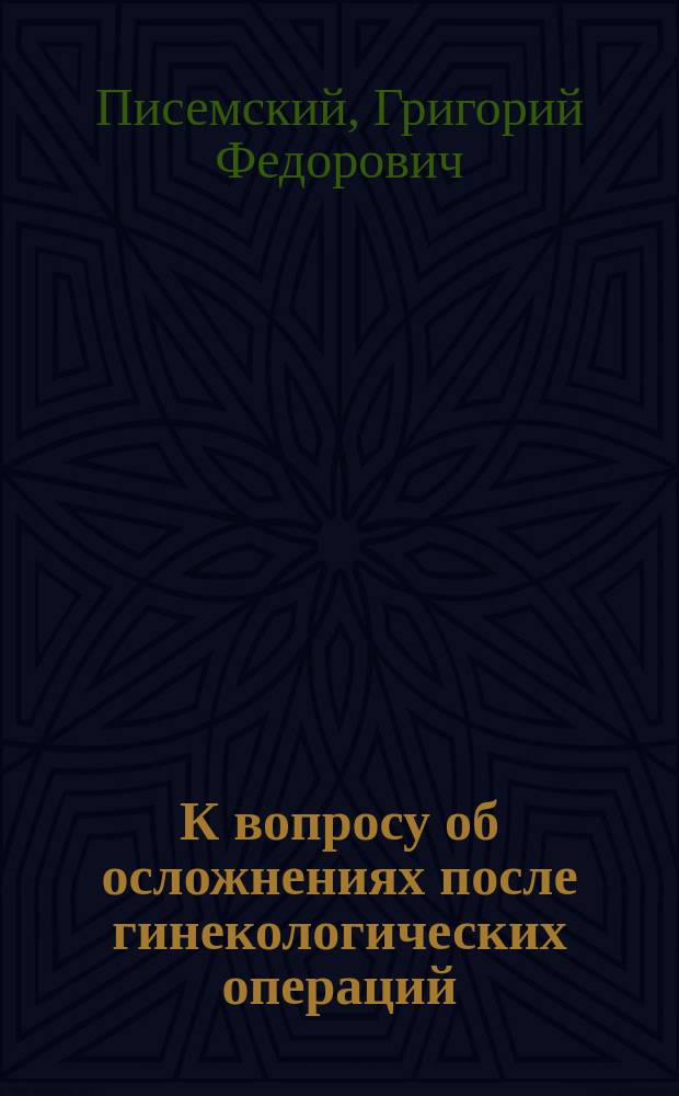 К вопросу об осложнениях после гинекологических операций : Сообщ. в Киев. хирург. о-ве 22 нояб. 1910 г