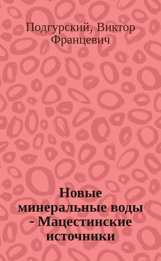 Новые минеральные воды - Мацестинские источники : Докл. д-ра В.Ф. Подгурского на II!III Съезде российских терапевтов в Москве, 22 дек. 1911 г