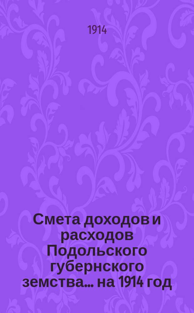Смета доходов и расходов Подольского губернского земства... ... на 1914 год