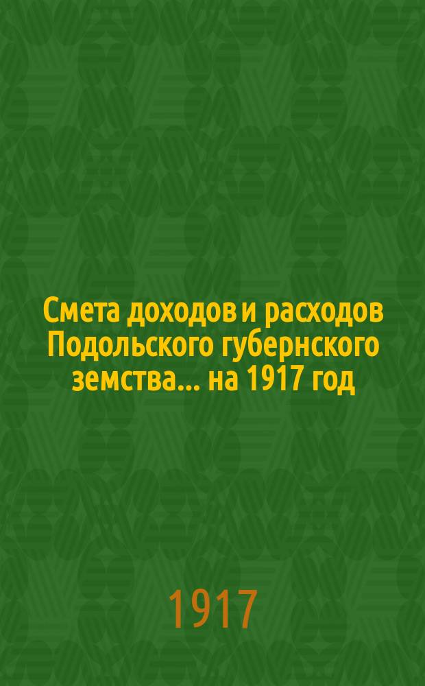 Смета доходов и расходов Подольского губернского земства... ... на 1917 год
