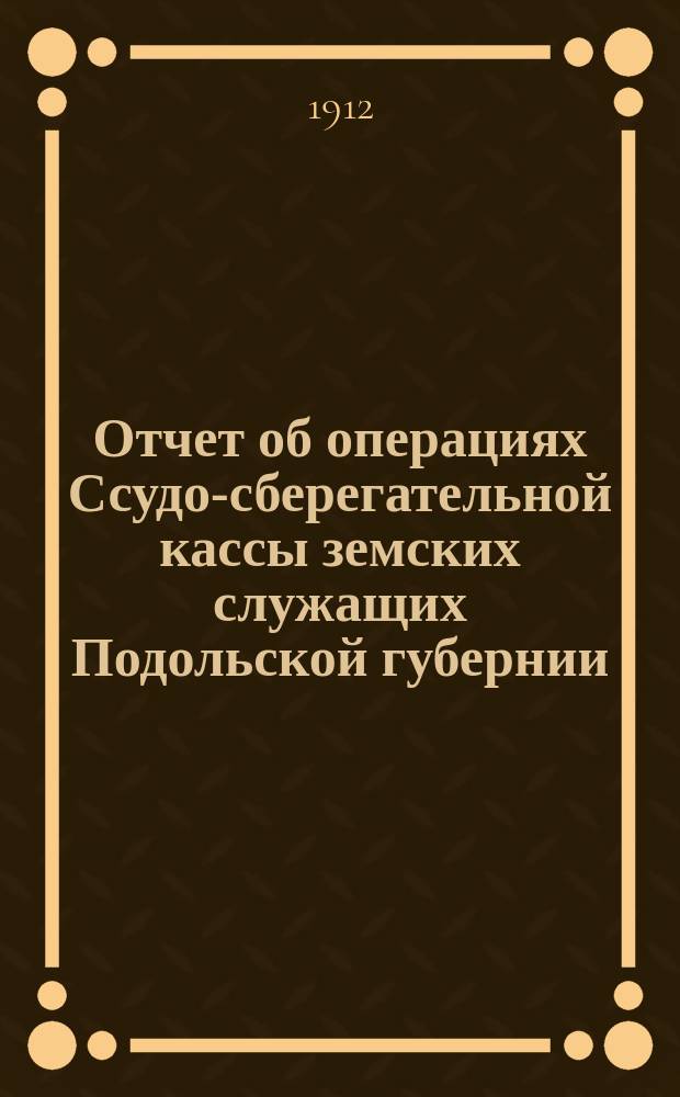 Отчет об операциях Ссудо-сберегательной кассы земских служащих Подольской губернии...
