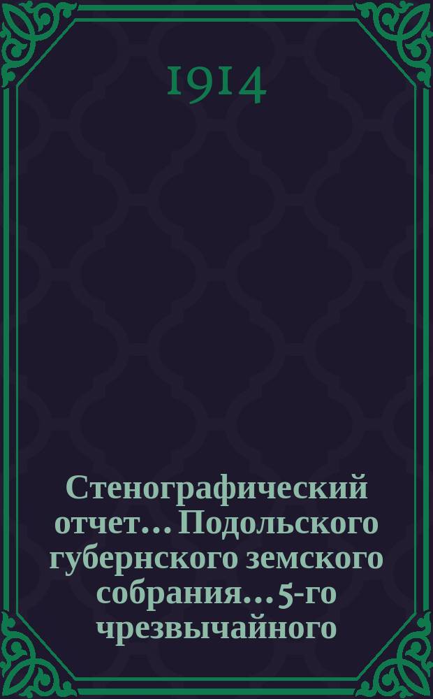 Стенографический отчет... Подольского губернского земского собрания... 5-го чрезвычайного... 16-18 мая 1914 года