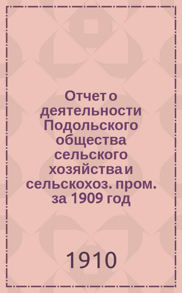 Отчет о деятельности Подольского общества сельского хозяйства и сельскохоз. пром. за 1909 год