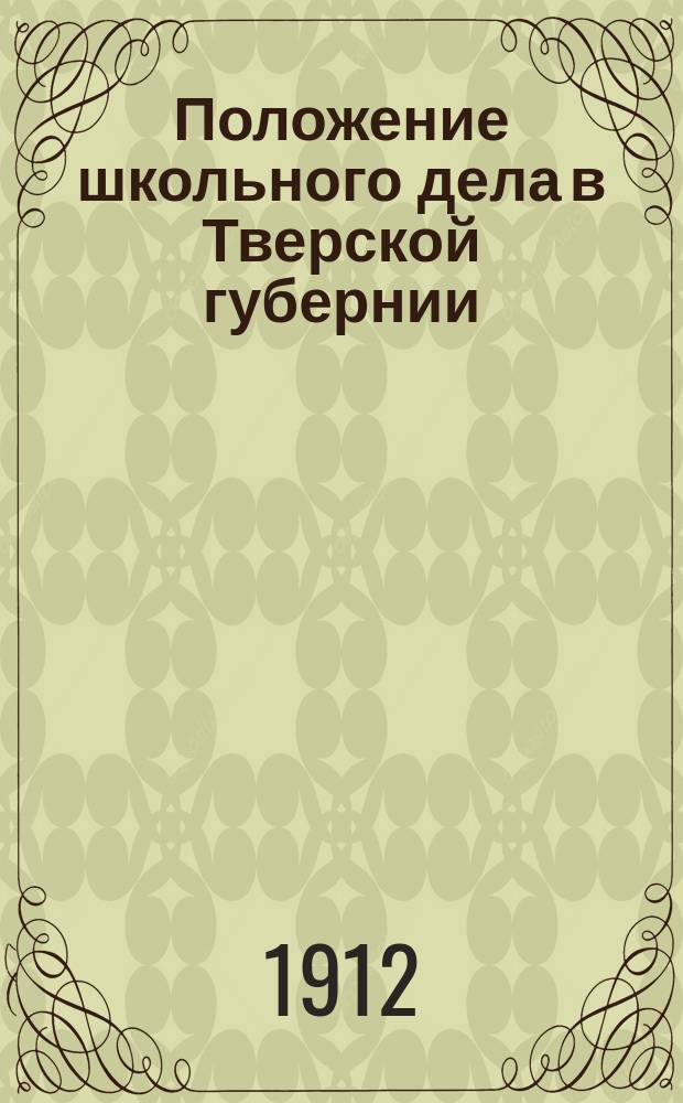 Положение школьного дела в Тверской губернии : Текстовая часть ежегодника текущей школьной статистики "Начальные училища Тверской губернии" ..