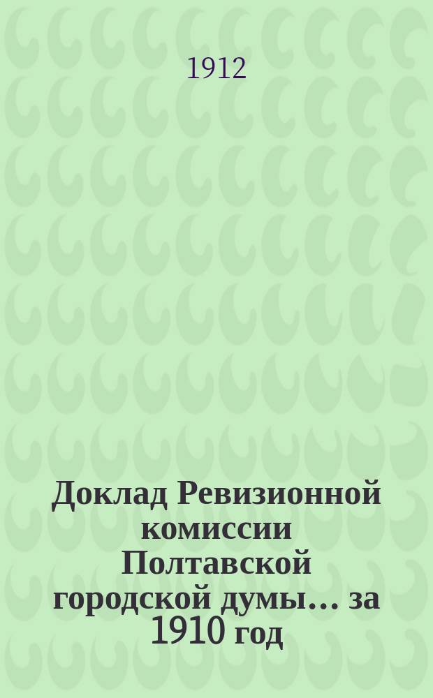Доклад Ревизионной комиссии Полтавской городской думы... за 1910 год